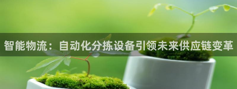 南宫豪门国际怎么注册:智能物流:自动