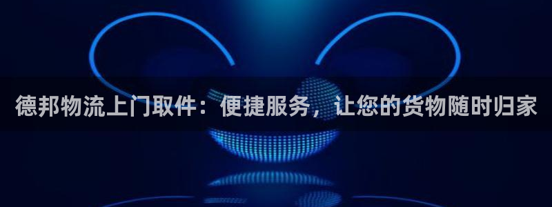 豪门国际返水怎么算的：德邦物流上门取